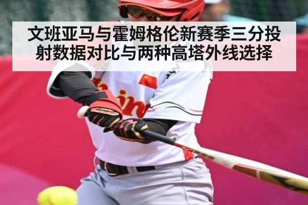 文班亚马与霍姆格伦新赛季三分投射数据对比与两种高塔外线选择（kaiyun）